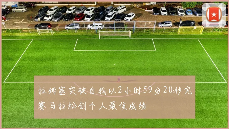 拉姆塞突破自我以2小时59分20秒完赛马拉松创个人最佳成绩