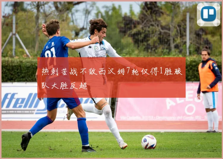 热刺苦战不敌西汉姆7轮仅得1胜狼队大胜反超