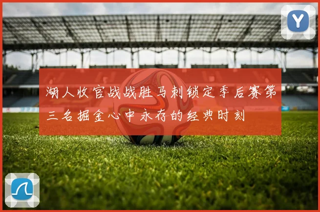 湖人收官战战胜马刺锁定季后赛第三名掘金心中永存的经典时刻